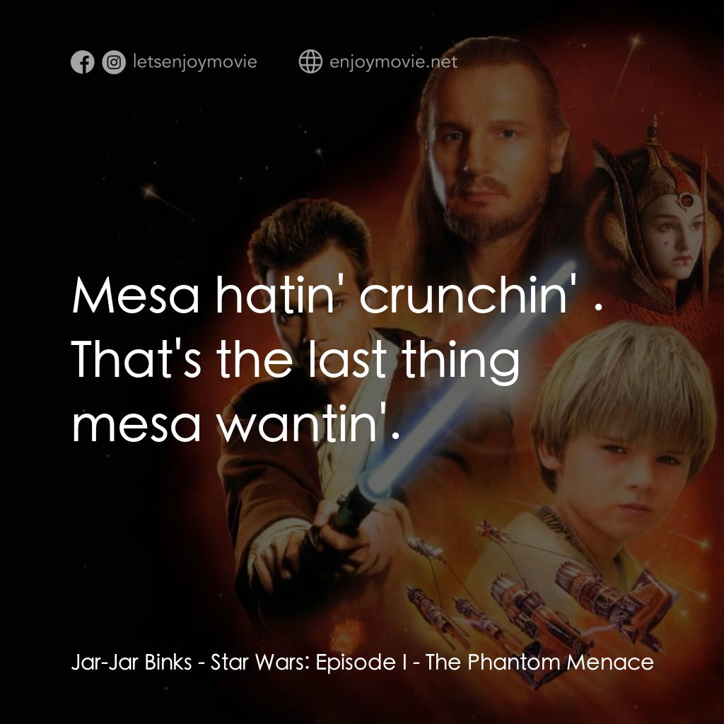 星球大戰前傳：魅影危機電影對白：Jar-Jar Binks: Mesa hatin' crunchin' . That's the last thing mesa wantin'.