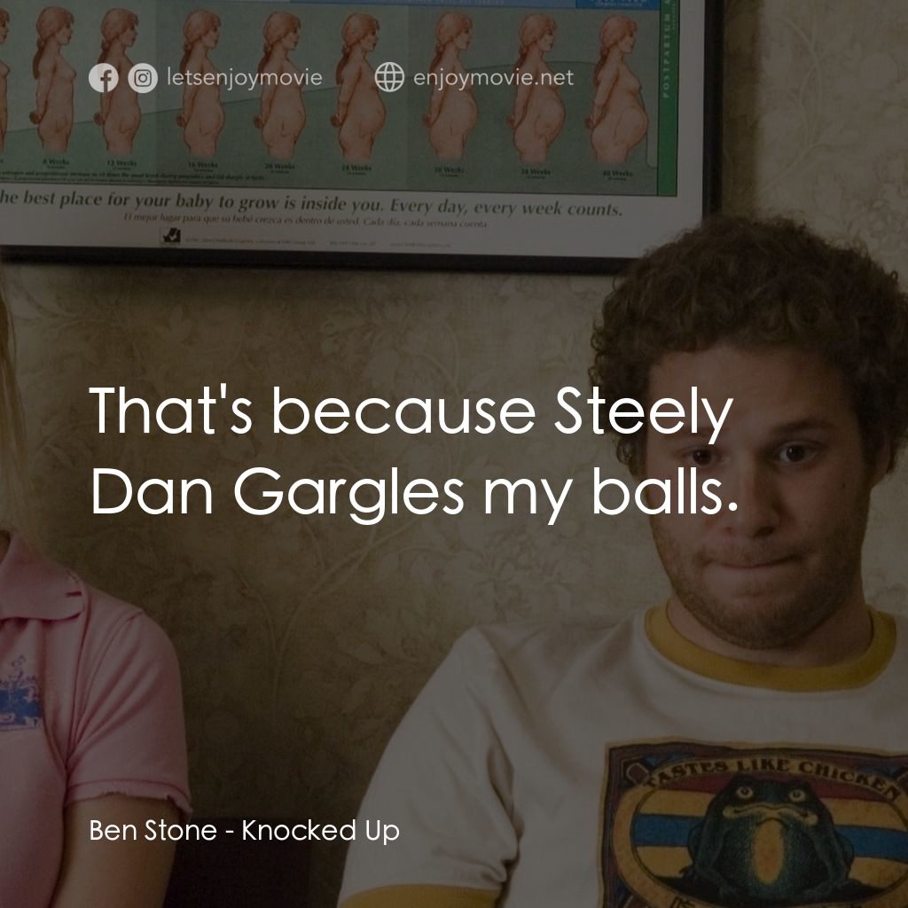 好孕臨門電影對白：Ben Stone: That's because Steely Dan Gargles my balls.