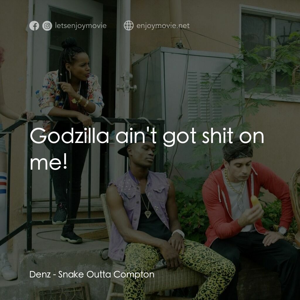 蛇出康普頓電影對白：Denz:  Godzilla ain't got shit on me!