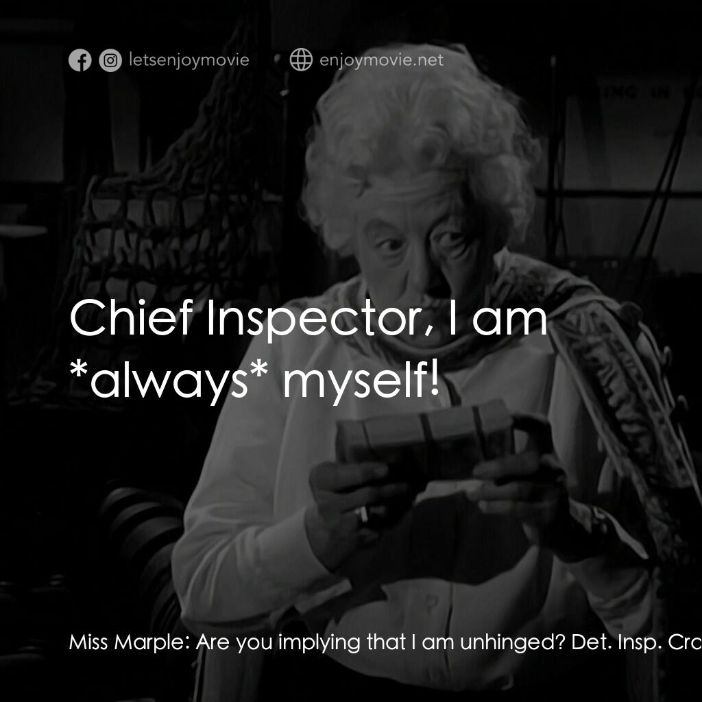 Murder Ahoy電影對白：Miss Marple:  Are you implying that I am unhinged? Det. Insp. Craddock:  No. No, 