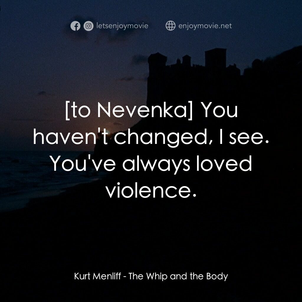 鞭子與肉體電影對白：Kurt Menliff:  You haven't changed, I see. You've always loved violence.