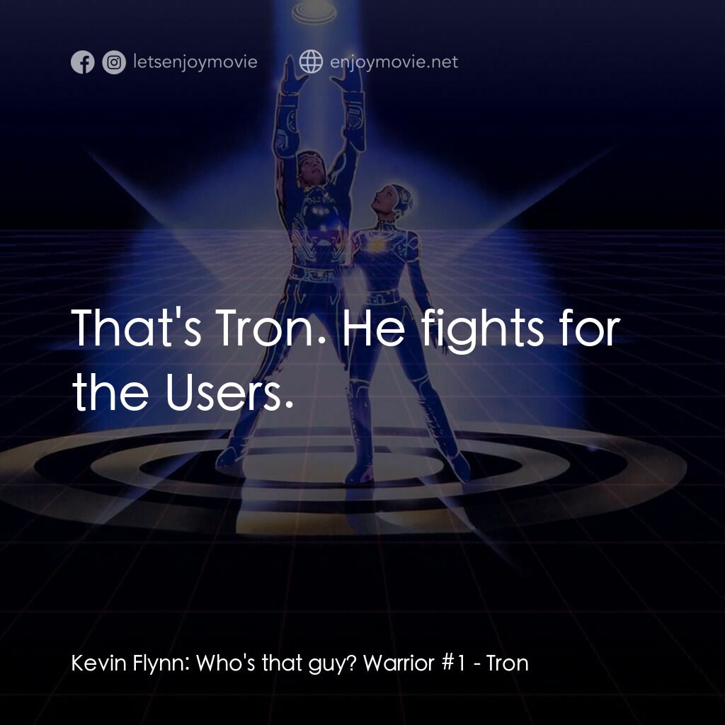 電子世界爭霸戰電影對白：Kevin Flynn:  Who's that guy? Warrior #1:  That's Tron. He fights for the Users.