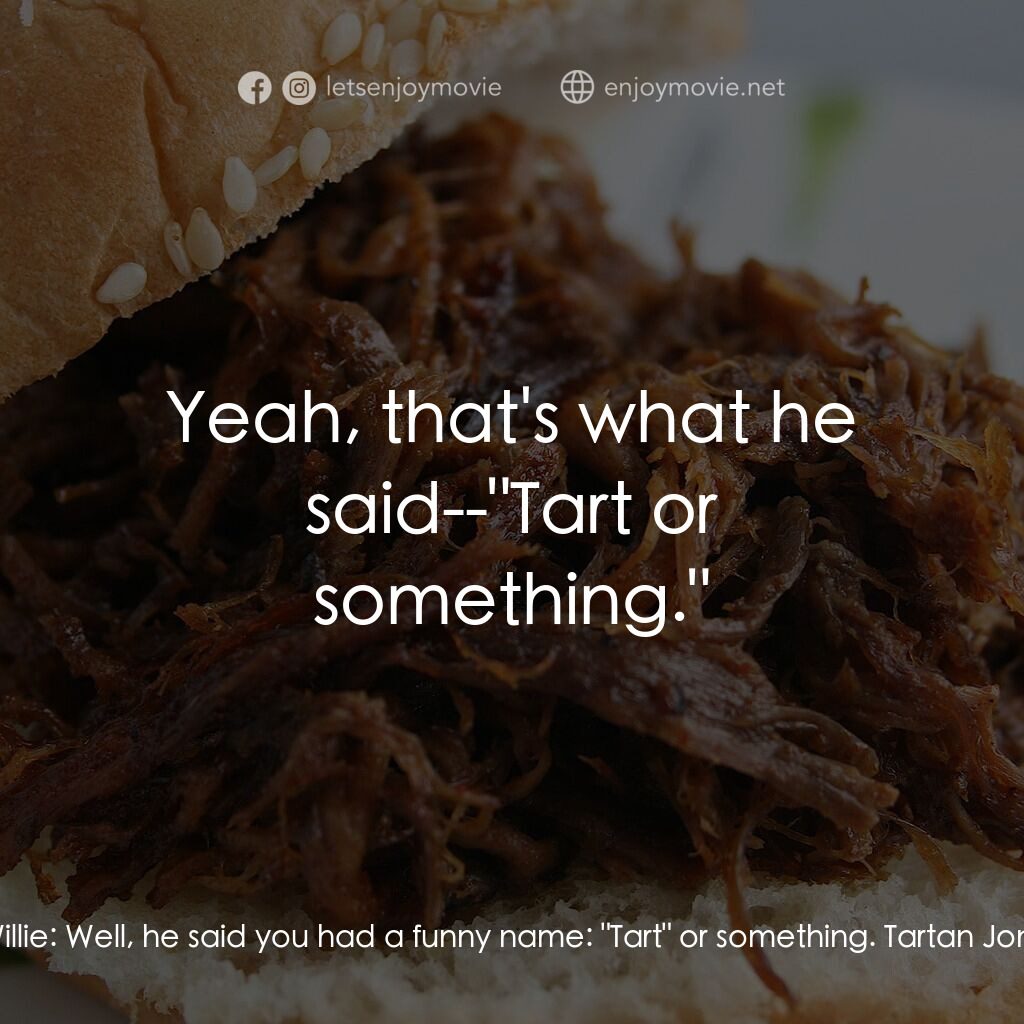 烤肉上的浸禮教徒電影對白：Tartan Jones:  What else did Bob tell you? Willie:  Well, he said you had a funny