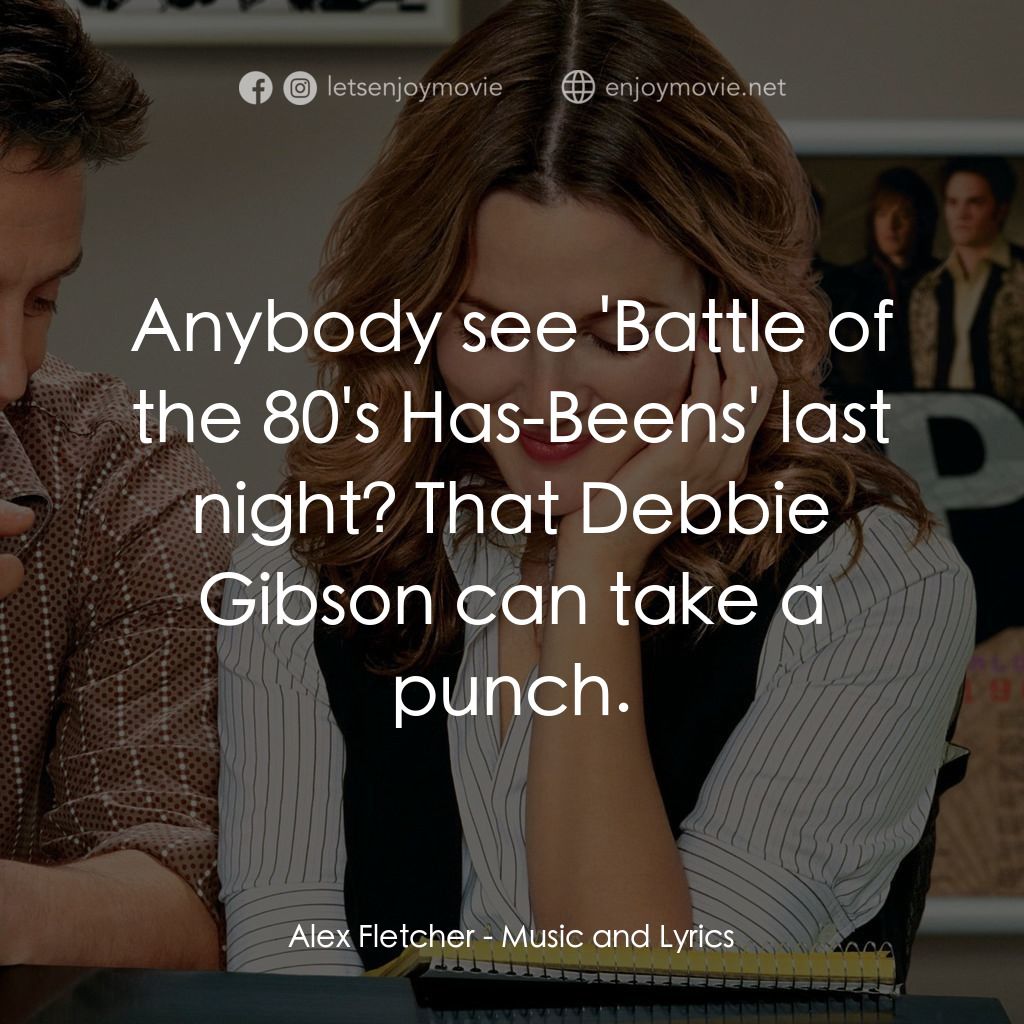 冧歌有情人電影對白：Alex Fletcher: Anybody see 'Battle of the 80's Has-Beens' last night? That Debbie