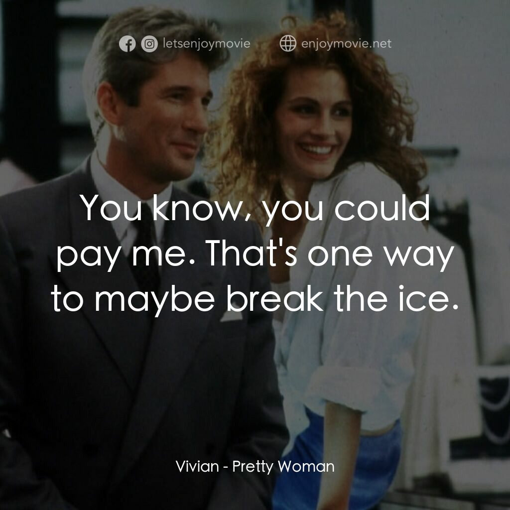 麻雀變鳳凰電影對白：Vivian:  You know, you could pay me. That's one way to maybe break the ice.