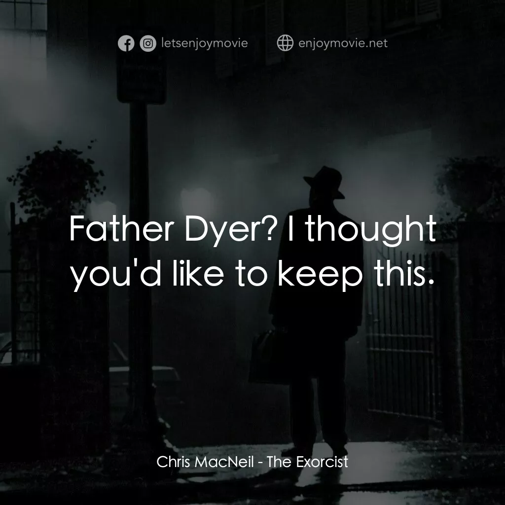 驅魔人電影對白：Chris MacNeil:  Father Dyer? I thought you'd like to keep this.