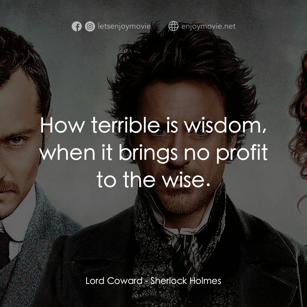 神探福爾摩斯電影對白：Lord Coward:  How terrible is wisdom, when it brings no profit to the wise.