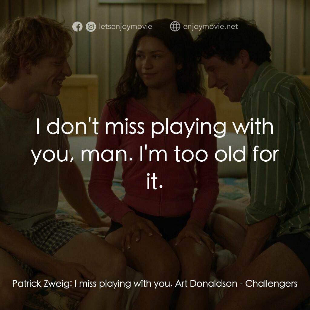 挑戰者電影對白：Patrick Zweig:  I miss playing with you. Art Donaldson:  I don't miss playing wit