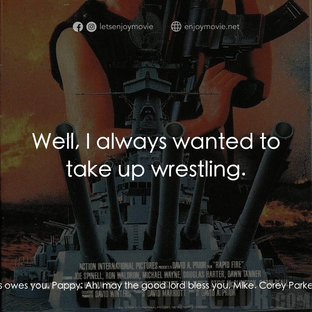 Rapid Fire電影對白：Mike Thompson:  Here you go, Pappy. Pappy:  What's this? Mike Thompson:  The keys