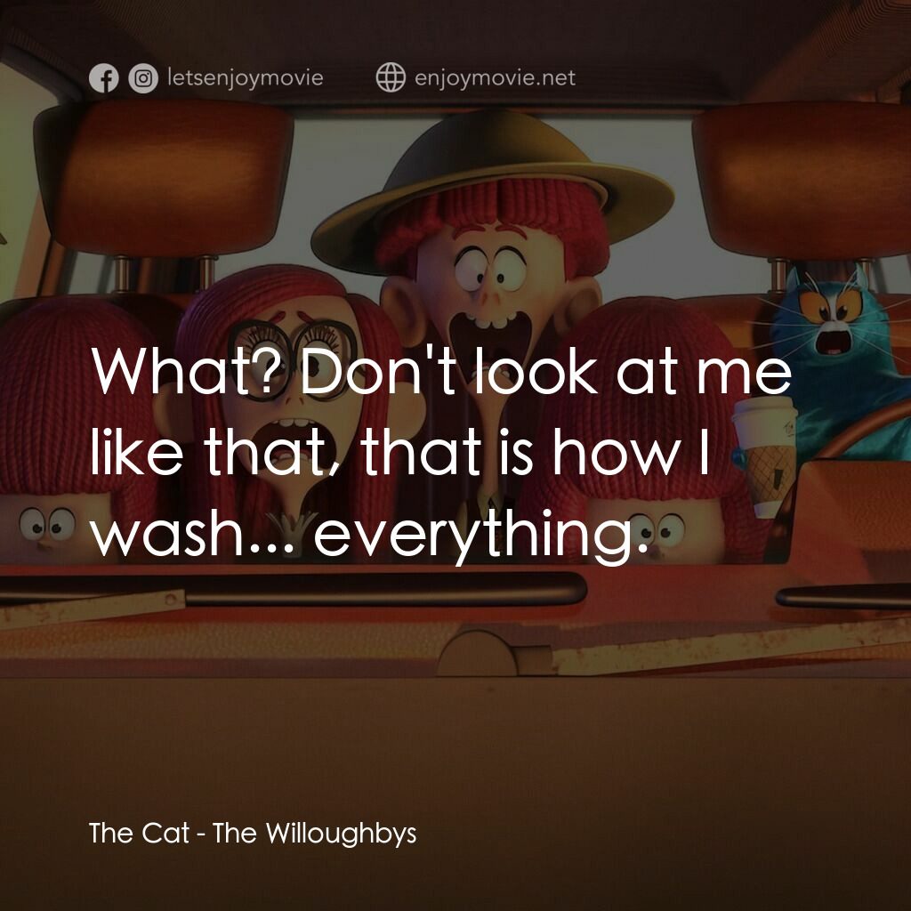 威樂比這一家電影對白：The Cat:  What? Don't look at me like that, that is how I wash... everything.