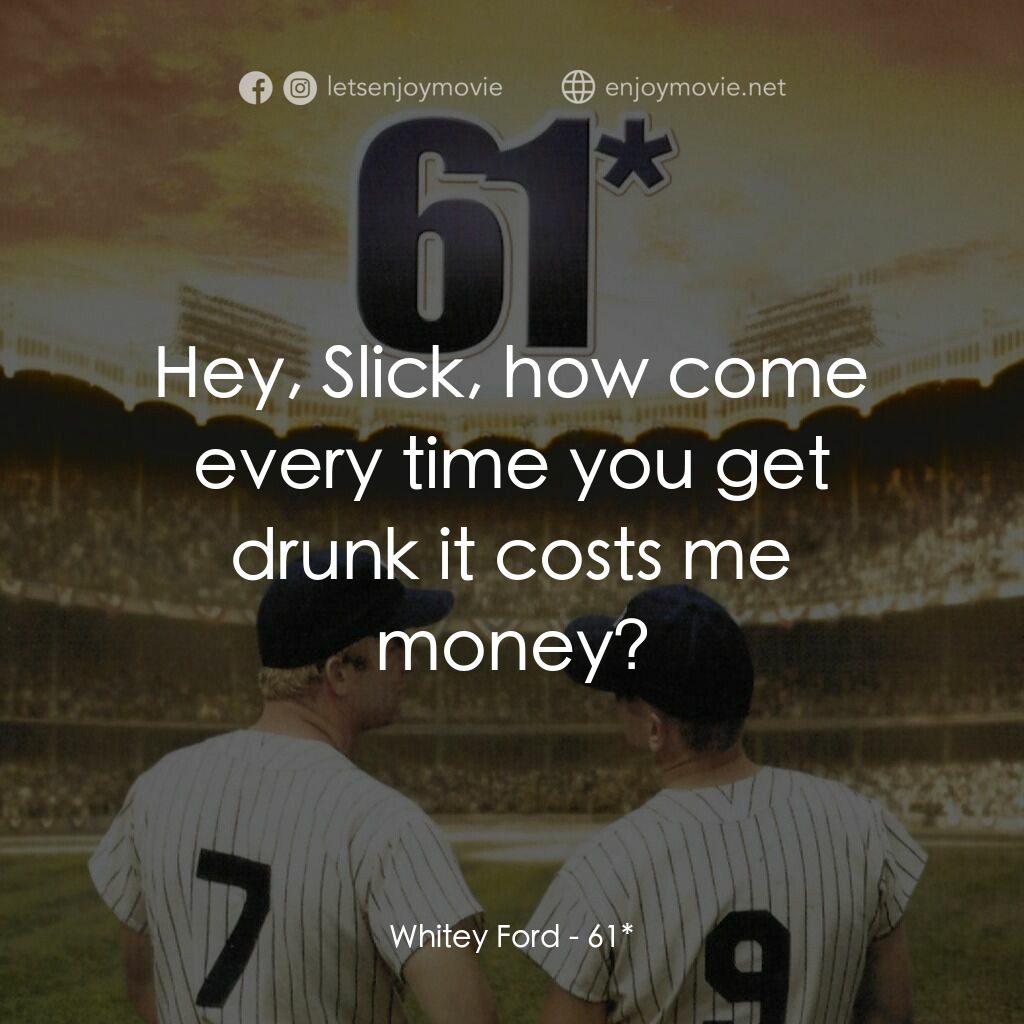 職棒雙雄電影對白：Whitey Ford:  Hey, Slick, how come every time you get drunk it costs me money?