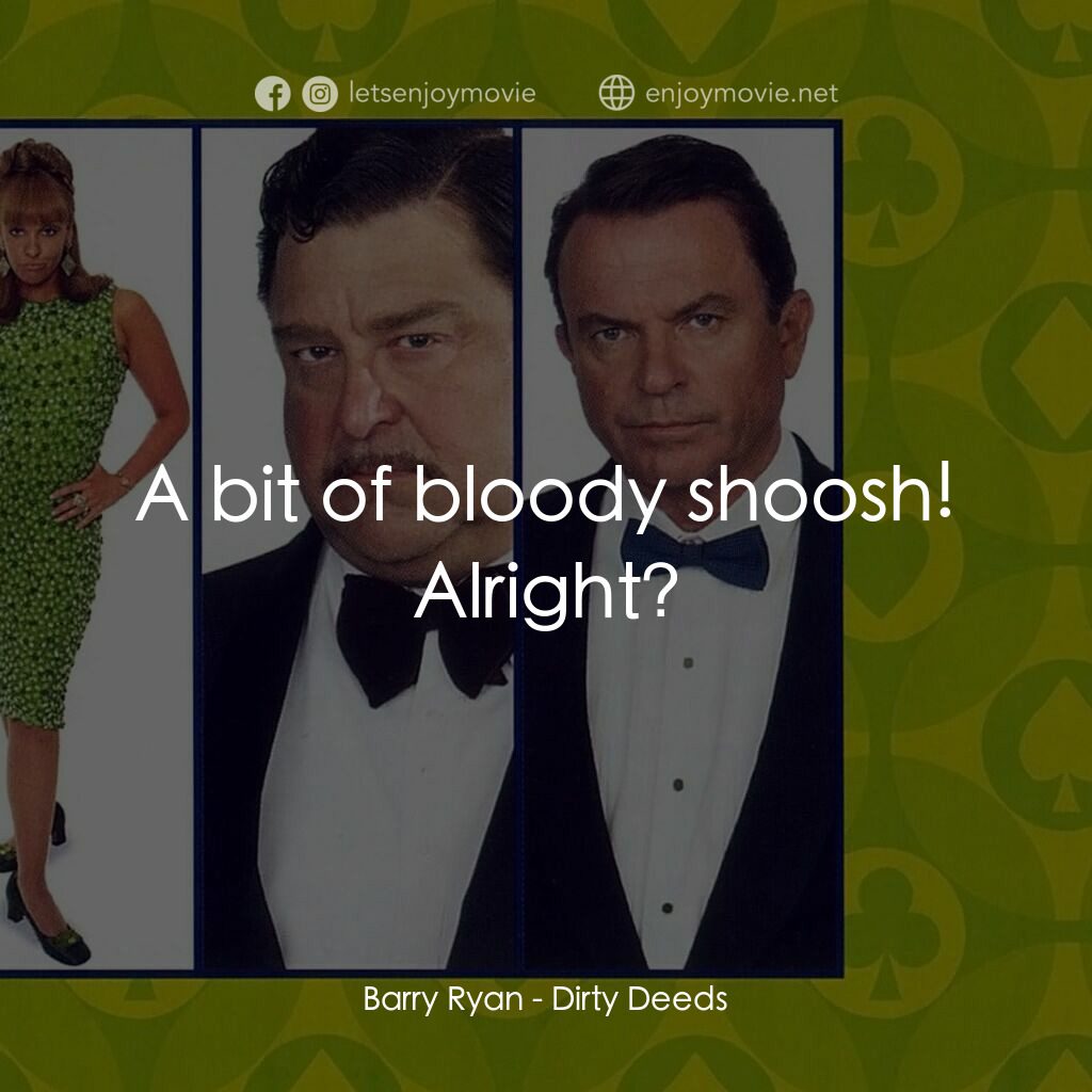 非法交易電影對白：Barry Ryan:  A bit of bloody shoosh! Alright?