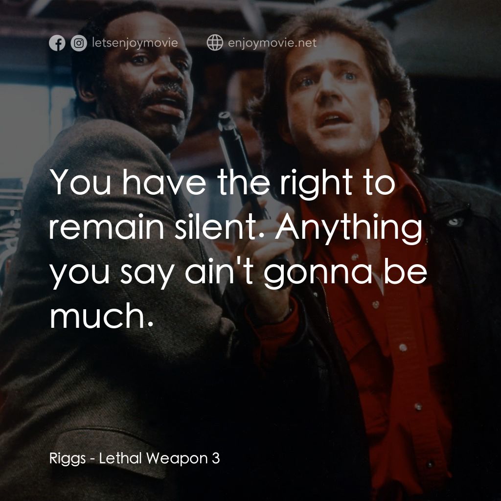 轟天炮第三集電影對白：Riggs: You have the right to remain silent. Anything you say ain't gonna be much.