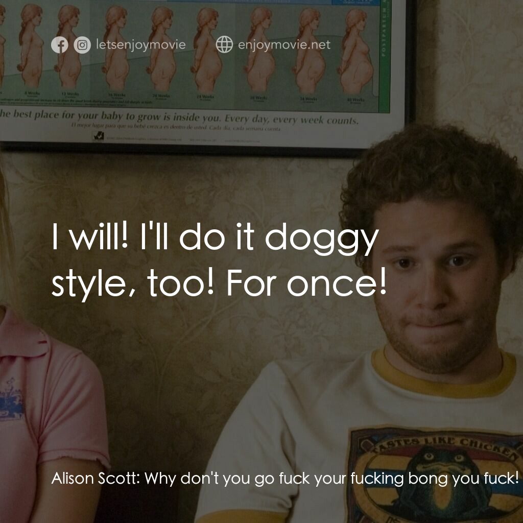 好孕臨門電影對白：Alison Scott:  Why don't you go fuck your fucking bong you fuck! Ben Stone:  I wi