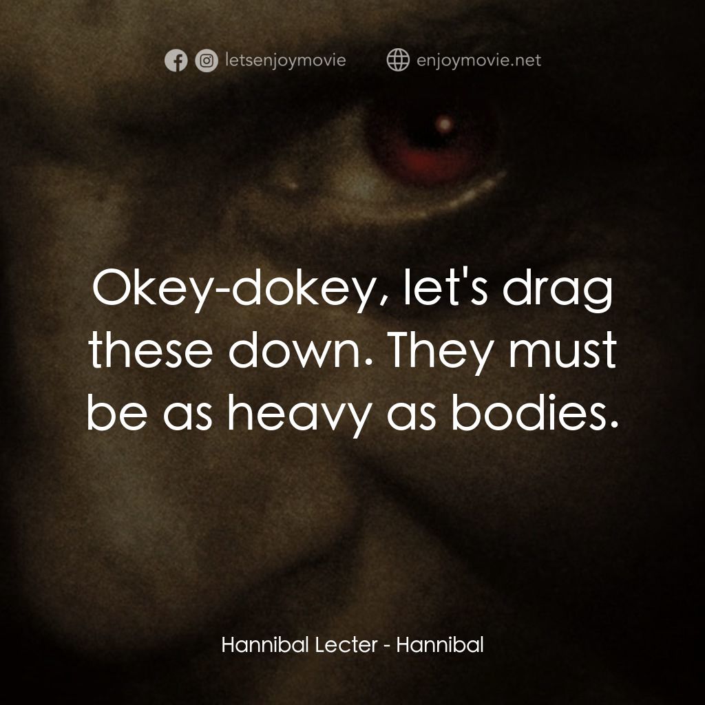 沉默的殺機電影對白：Hannibal Lecter: Okey-dokey, let's drag these down. They must be as heavy as bodi