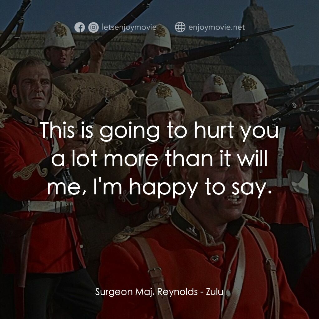 祖魯戰士電影對白：Surgeon Maj. Reynolds:  This is going to hurt you a lot more than it will me, I'm