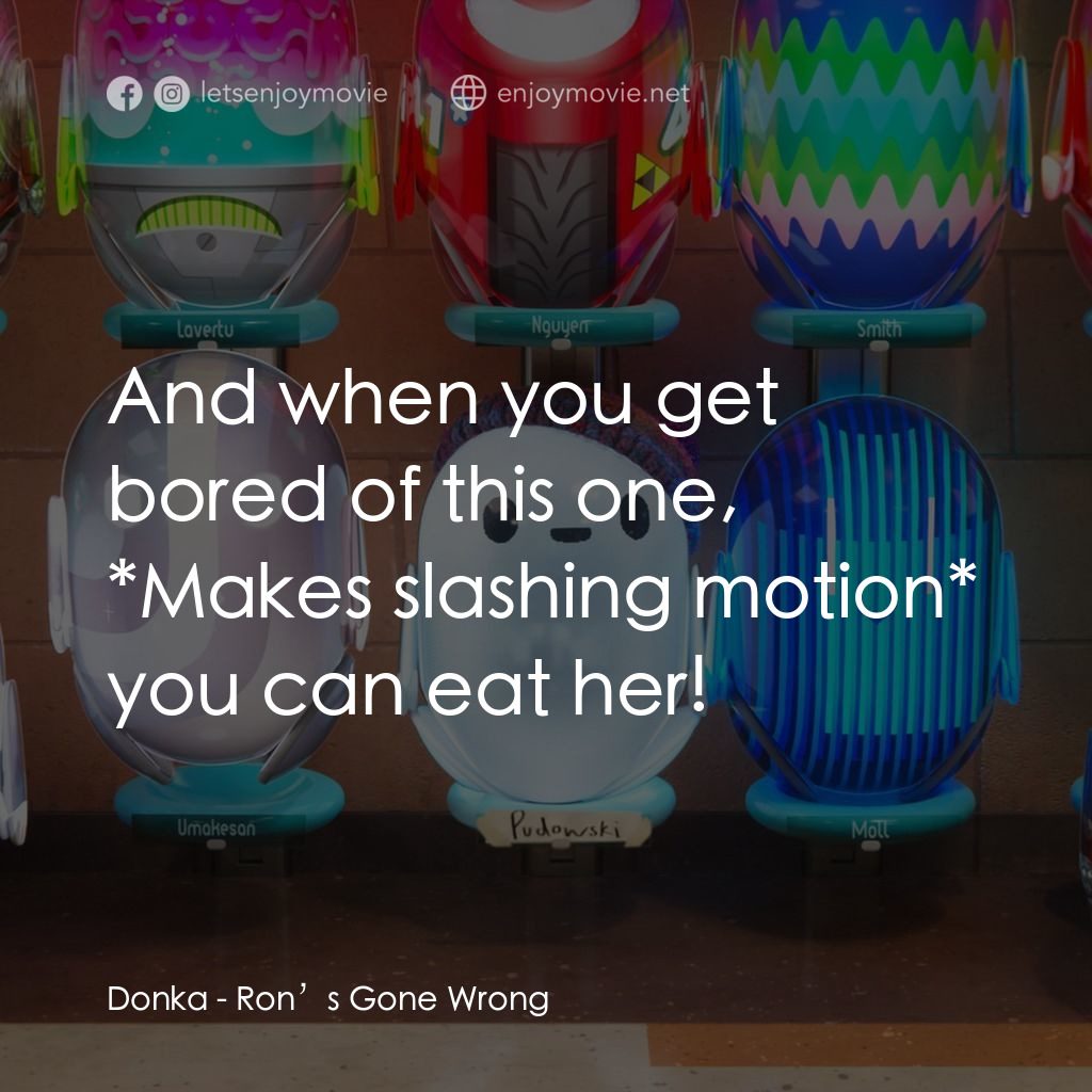 失靈腦朋友電影對白：Donka: And when you get bored of this one, *Makes slashing motion* you can eat he