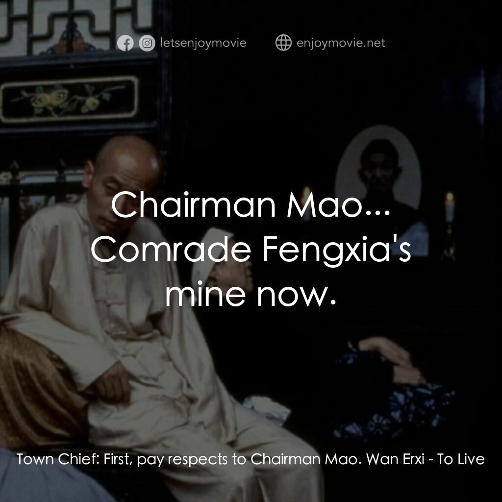 活著電影對白：Town Chief:  First, pay respects to Chairman Mao. Wan Erxi:  Chairman Mao... Comr