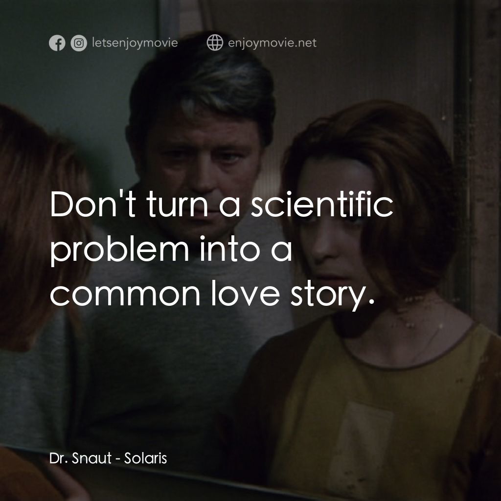星球梭那里斯電影對白：Dr. Snaut: Don't turn a scientific problem into a common love story.
