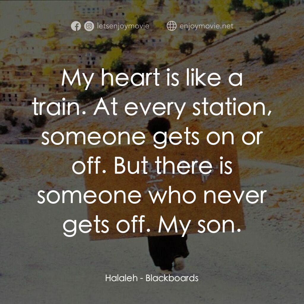 黑板電影對白：Halaleh:  My heart is like a train. At every station, someone gets on or off. But