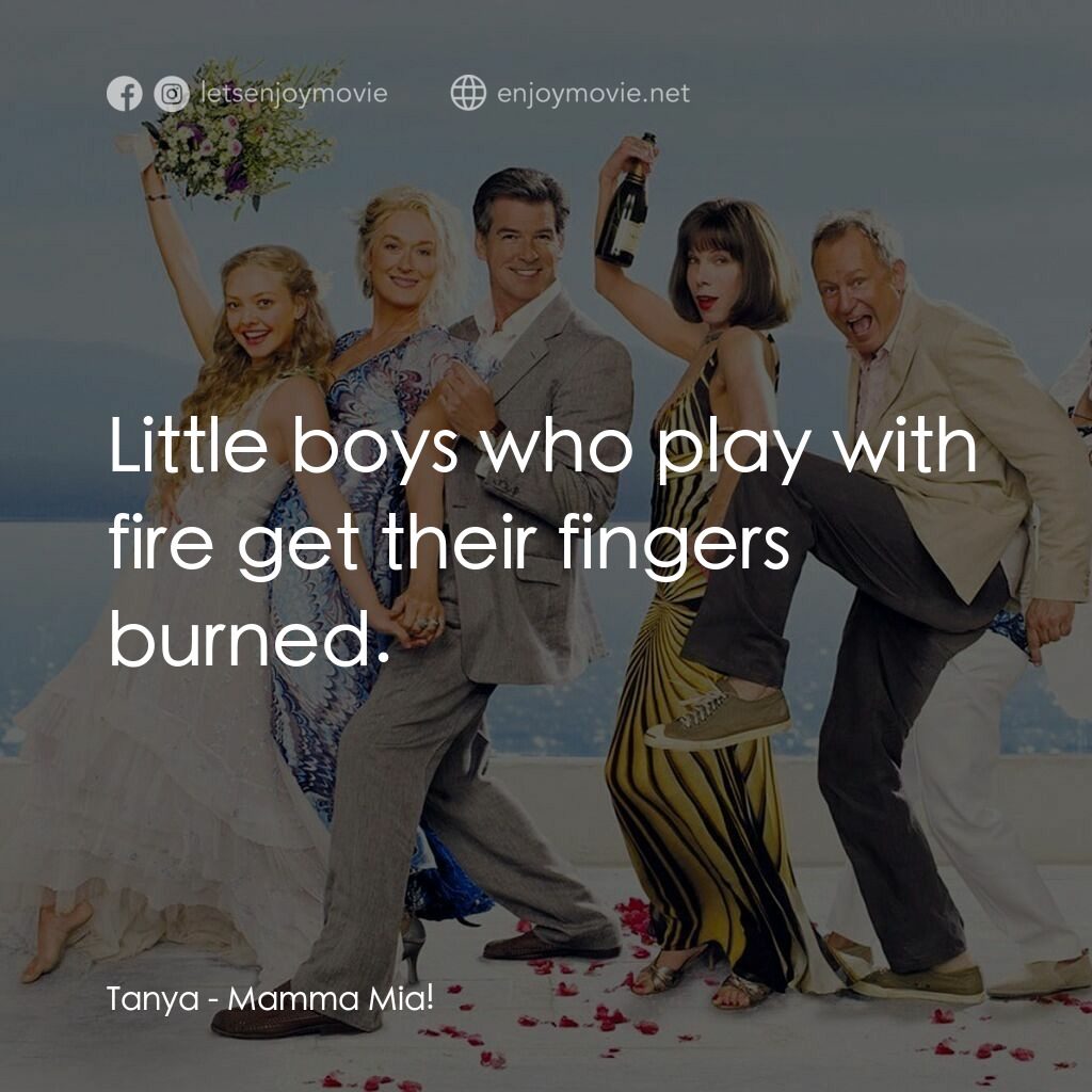媽媽咪呀！電影對白：Tanya:  Little boys who play with fire get their fingers burned.
