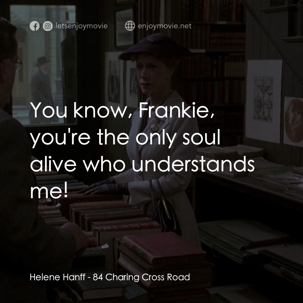 書箋情緣電影對白：Helene Hanff: You know, Frankie, you're the only soul alive who understands me!
