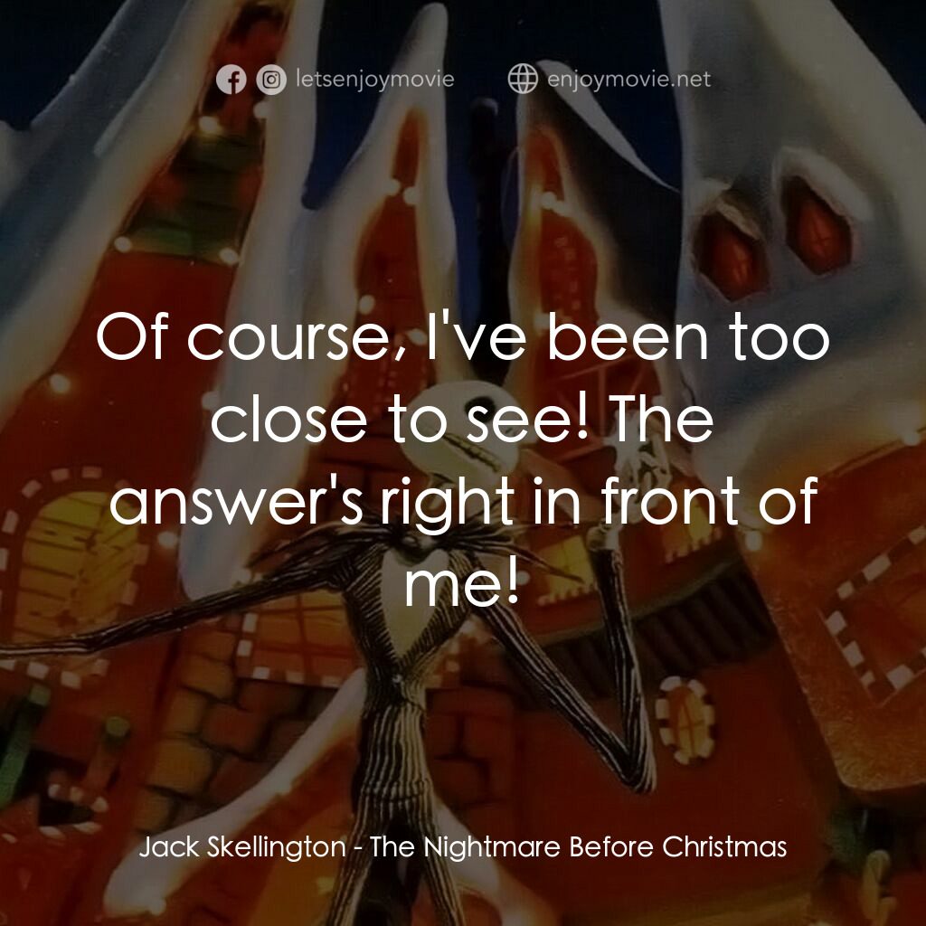 怪誕城之夜電影對白：Jack Skellington:  Of course, I've been too close to see! The answer's right in f