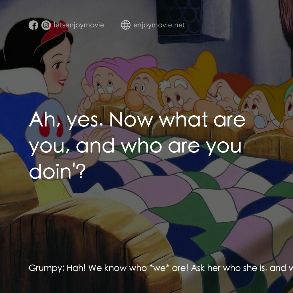 雪姑七友電影對白：Grumpy:  Hah! We know who *we* are! Ask her who she is, and what she's a-doin' he