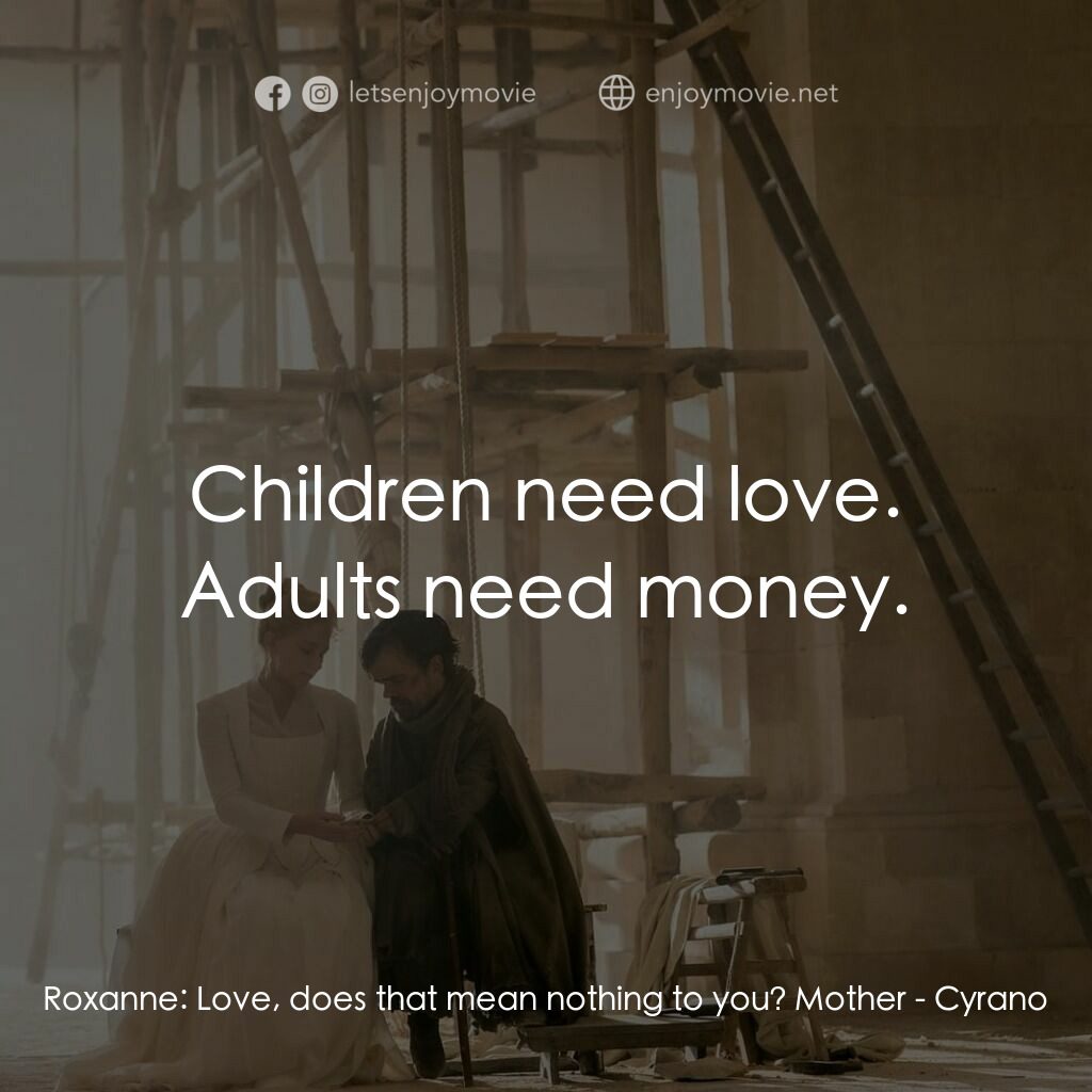情聖西哈諾電影對白：Roxanne:  Love, does that mean nothing to you? Mother:  Children need love. Adult