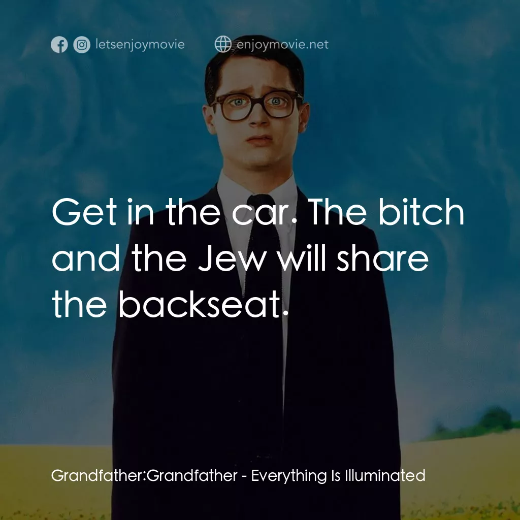 真相大白電影對白：Grandfather: Grandfather: Get in the car. The bitch and the Jew will share the ba