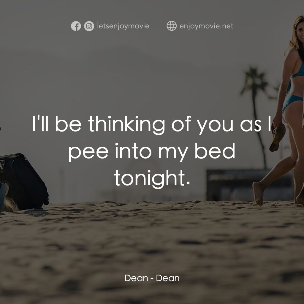 我是狄恩經典對白：Dean: I'll be thinking of you as I pee into my bed tonight.