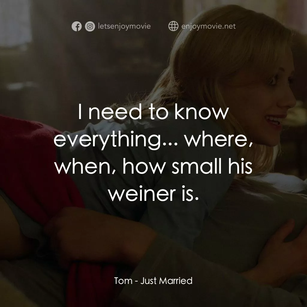 玩串婚後事電影對白：Tom: I need to know everything... where, when, how small his weiner is.