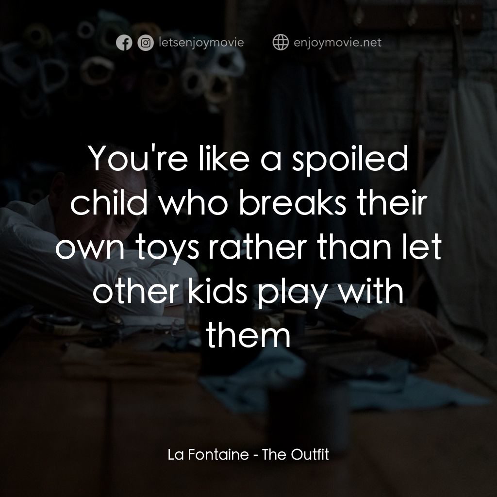 致命裝備電影對白：La Fontaine: You're like a spoiled child who breaks their own toys rather than le