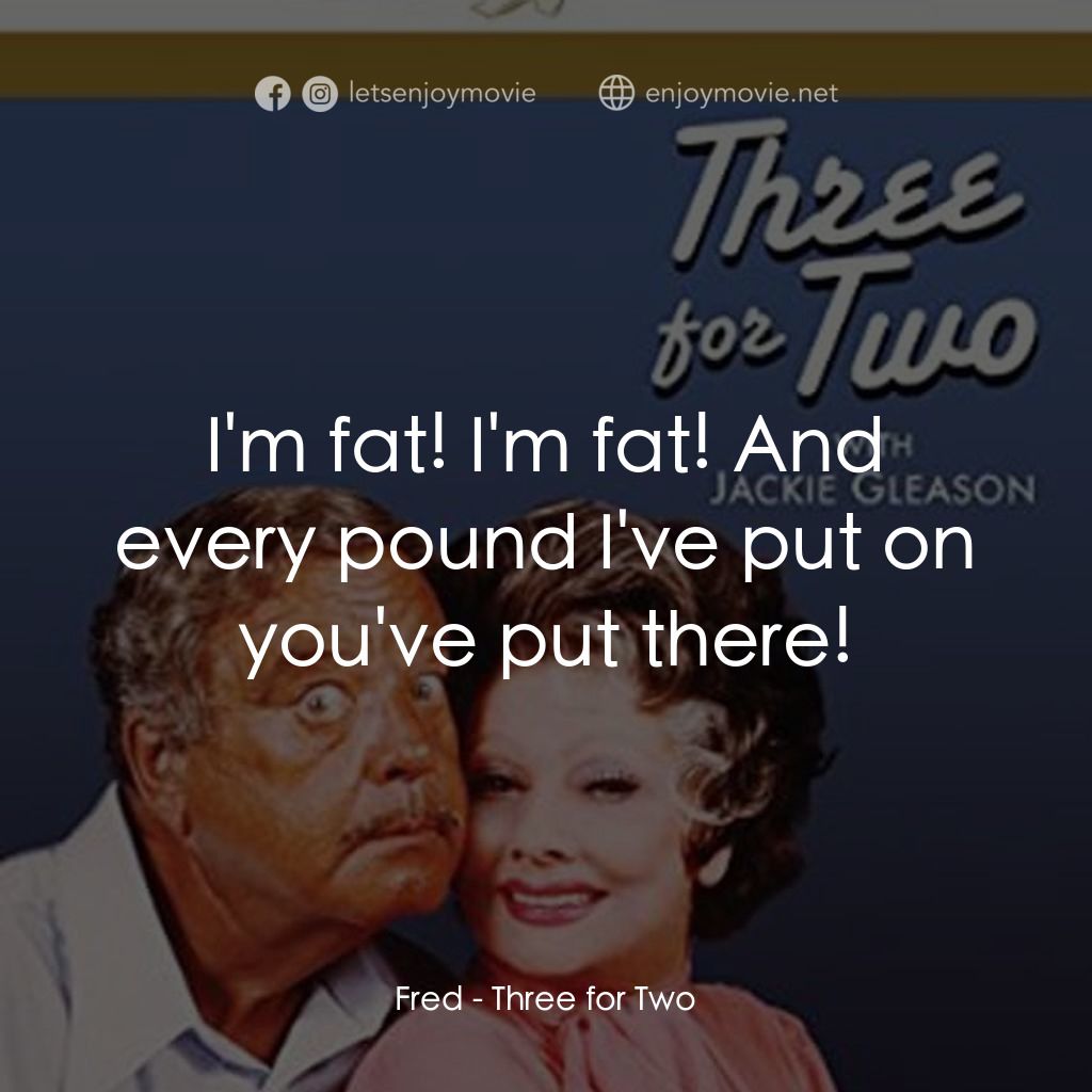 Three for Two經典對白：Fred: I'm fat! I'm fat! And every pound I've put on you've put there!