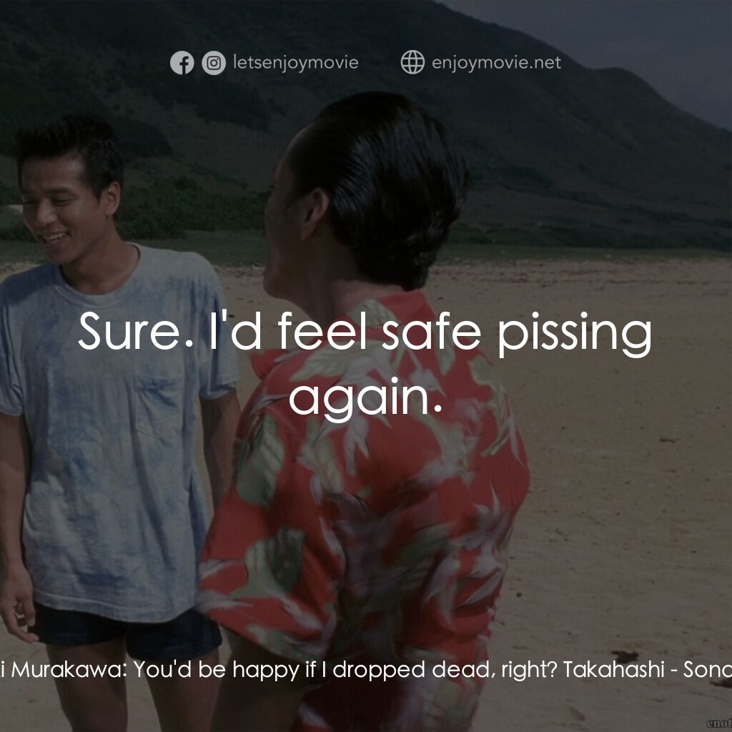 北野武奏鳴曲電影對白：Aniki Murakawa:  You'd be happy if I dropped dead, right? Takahashi:  Sure. I'd f