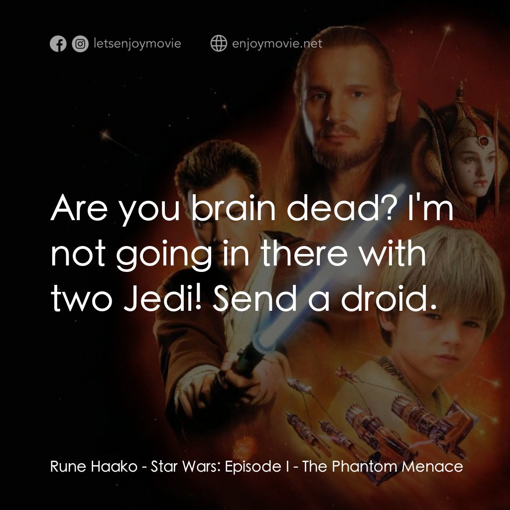 星球大戰前傳：魅影危機電影對白：Rune Haako: Are you brain dead? I'm not going in there with two Jedi! Send a droi