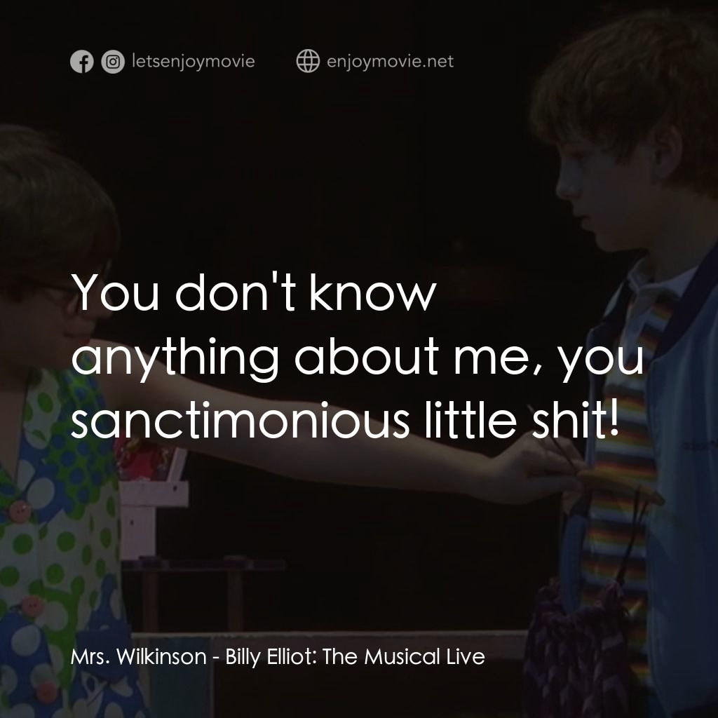 舞動人生音樂劇現場版經典對白：Mrs. Wilkinson: You don't know anything about me, you sanctimonious little shit!