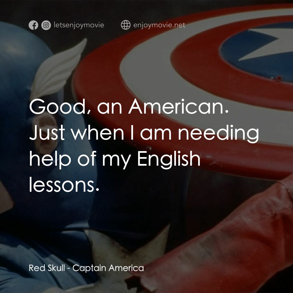 美國隊長電影對白：Red Skull:  Good, an American. Just when I am needing help of my English lessons.