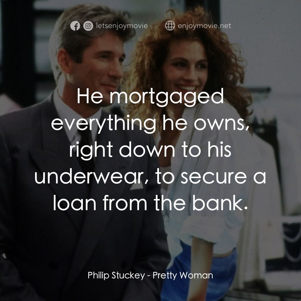 麻雀變鳳凰電影對白：Philip Stuckey: He mortgaged everything he owns, right down to his underwear, to 