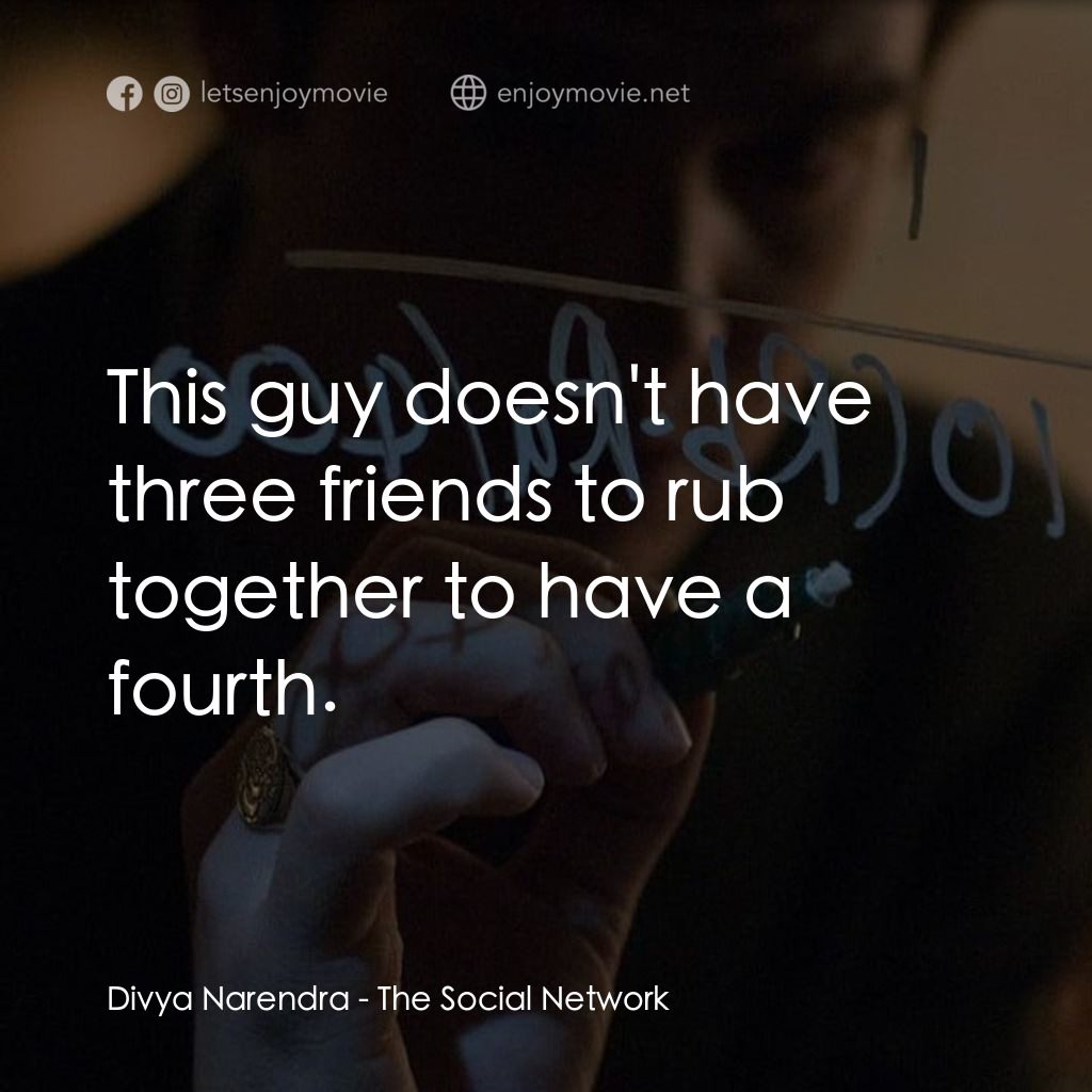 社群網戰電影對白：Divya Narendra: This guy doesn't have three friends to rub together to have a fou
