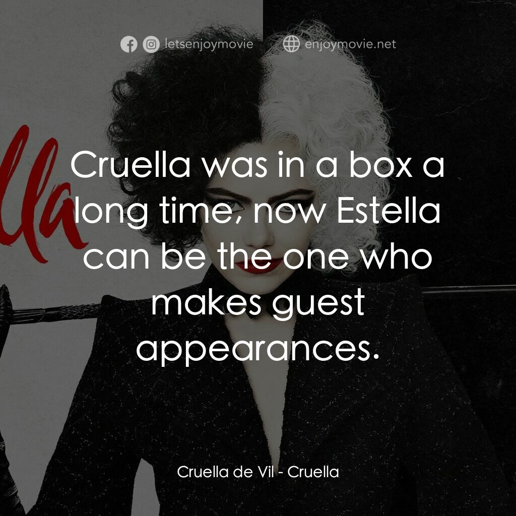 黑白魔后電影對白：Cruella de Vil:  Cruella was in a box a long time, now Estella can be the one who