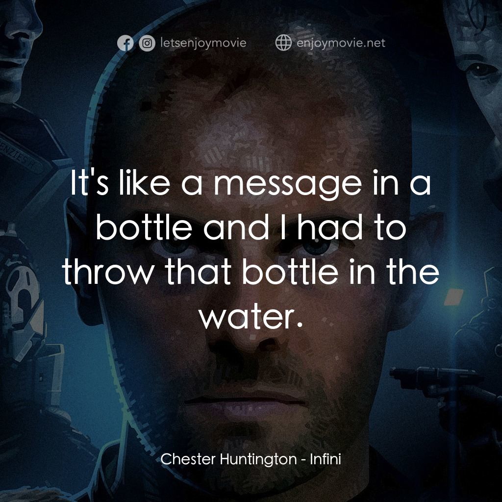 無限電影對白：Chester Huntington: It's like a message in a bottle and I had to throw that bottl