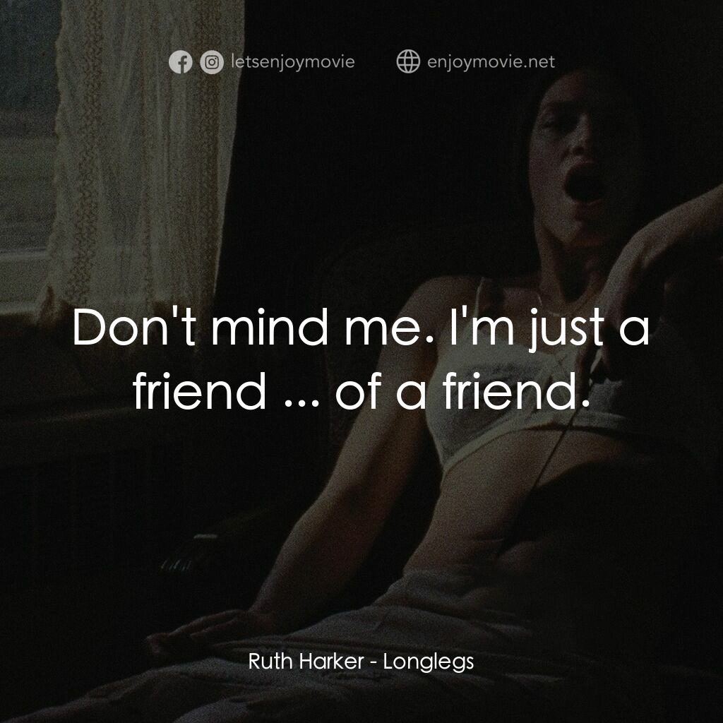 長腿電影對白：Ruth Harker:  Don't mind me. I'm just a friend ... of a friend.