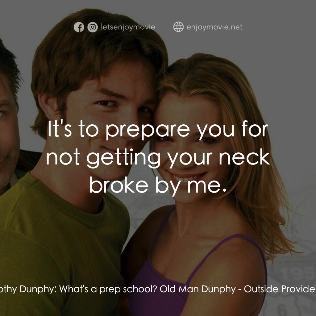 Outside Providence電影對白：Timothy Dunphy:  What's a prep school? Old Man Dunphy:  It's to prepare you for n