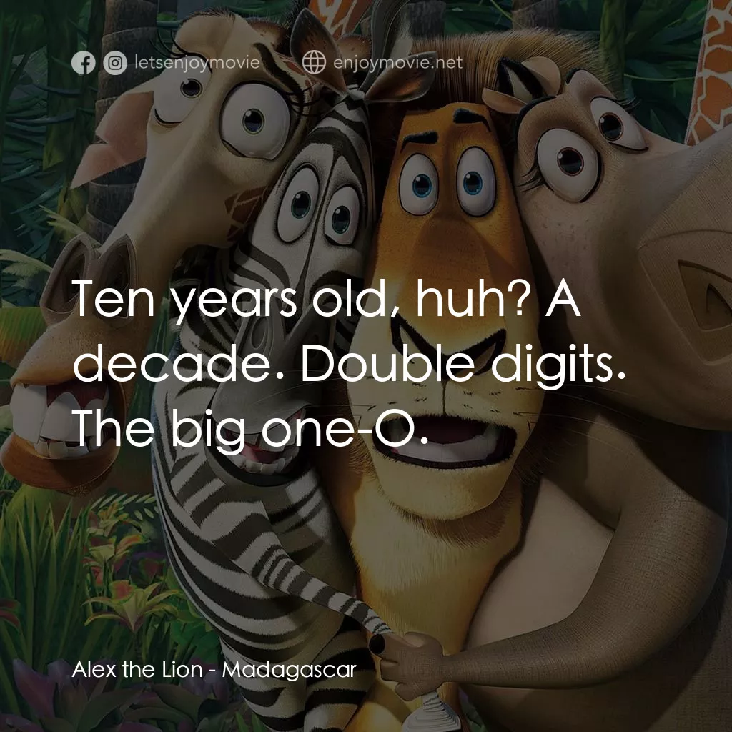 荒失失奇兵電影對白：Alex the Lion: Ten years old, huh? A decade. Double digits. The big one-O.