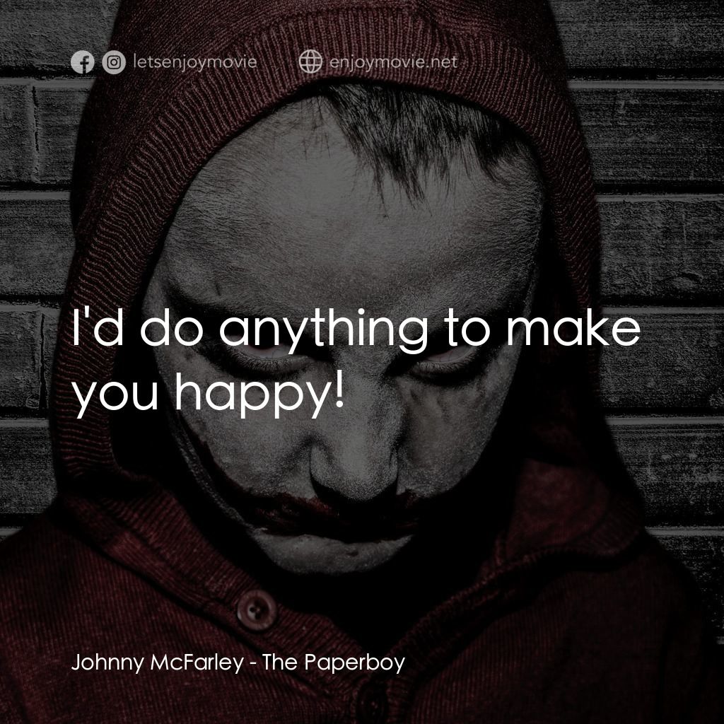 The Paperboy電影對白：Johnny McFarley: I'd do anything to make you happy!