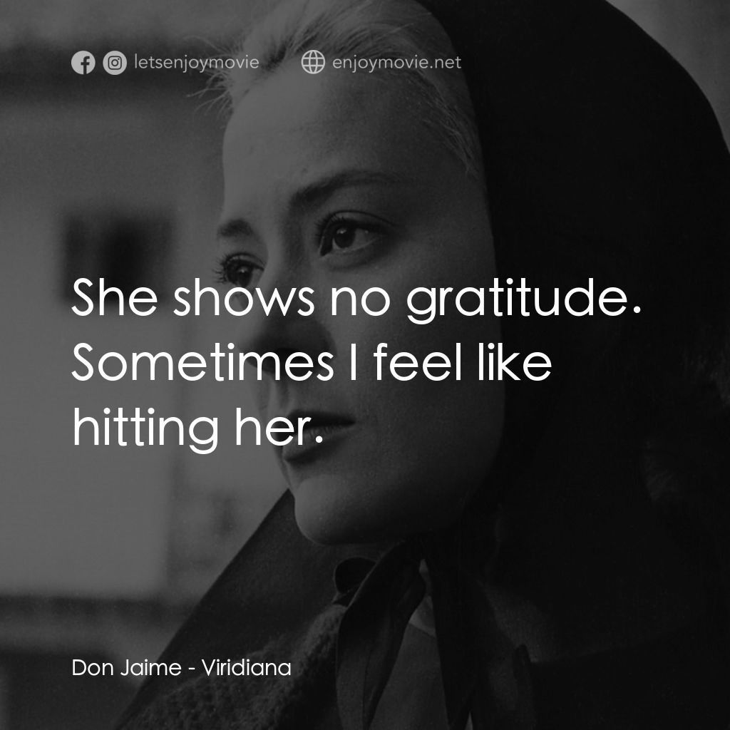 薇麗狄雅娜電影對白：Don Jaime: She shows no gratitude. Sometimes I feel like hitting her.