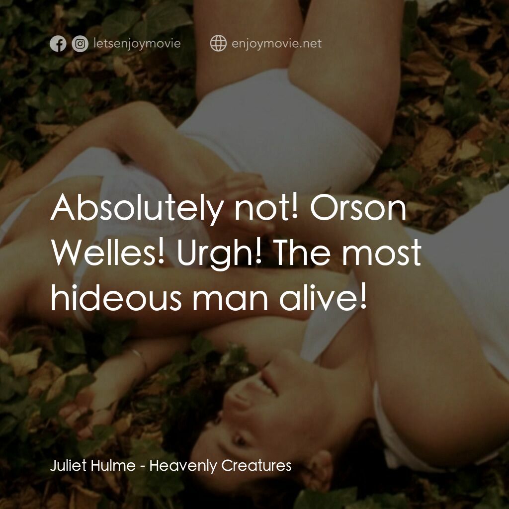 罪孽天使電影對白：Juliet Hulme:  Absolutely not! Orson Welles! Urgh! The most hideous man alive!