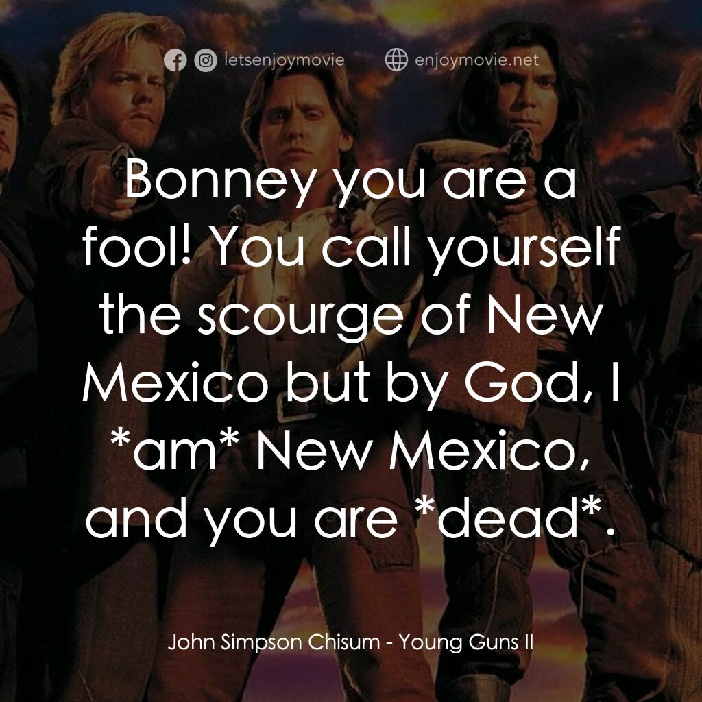 少壯屠龍陣 2電影對白：John Simpson Chisum:  Bonney you are a fool! You call yourself the scourge of New