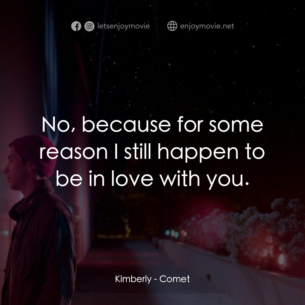 彗星的軌跡電影對白：Kimberly:  No, because for some reason I still happen to be in love with you.